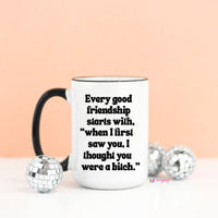 Every Good Friendship starts with - Funny Coffee Mug - 15 oz
