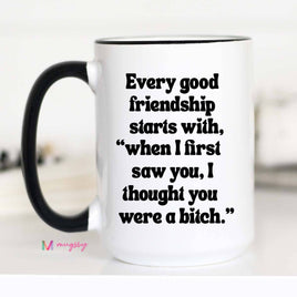 Every Good Friendship starts with - Funny Coffee Mug - 15 oz